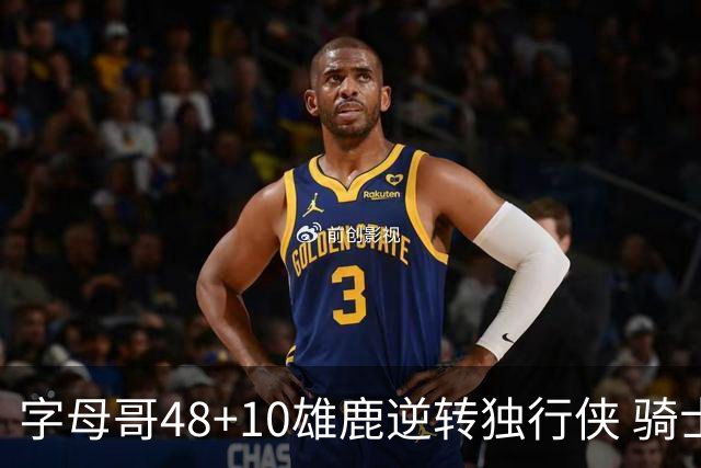 字母哥48+10雄鹿逆转独行侠 骑士克马刺5连胜