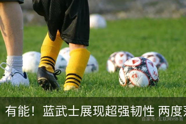 有能！蓝武士展现超强韧性 两度落后两度扳平橙衣军团