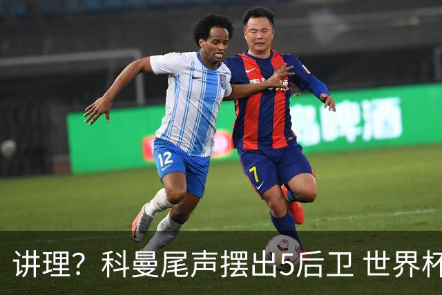 讲理？科曼尾声摆出5后卫 世界杯第3身高却被头球绝平
