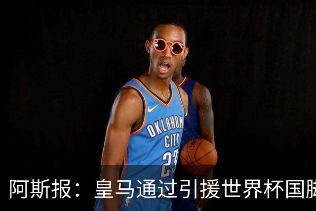 阿斯报：皇马通过引援世界杯国脚增加，实际上有15人参加世界杯